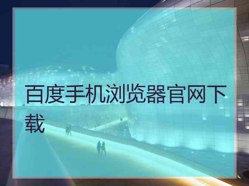 百度手机浏览器官网下载