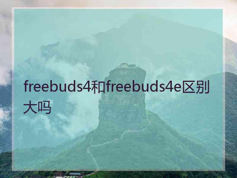 freebuds4和freebuds4e区别大吗