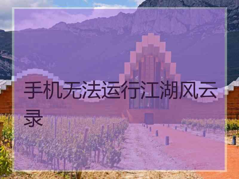 手机无法运行江湖风云录