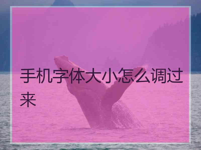 手机字体大小怎么调过来