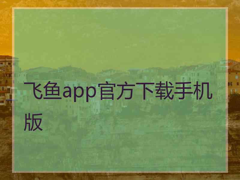 飞鱼app官方下载手机版