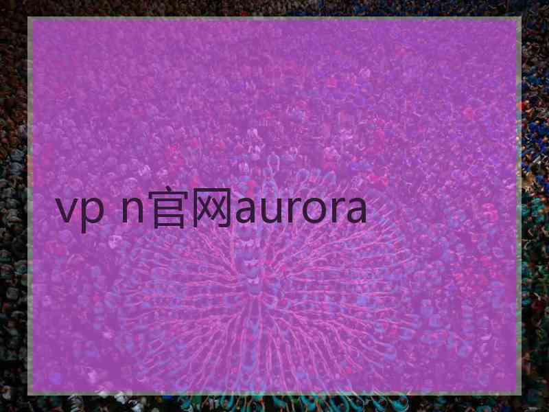 vp n官网aurora