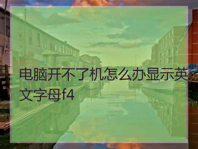 电脑开不了机怎么办显示英文字母f4