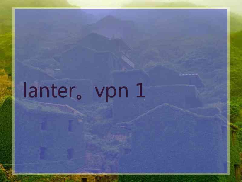 lanter。vpn 1