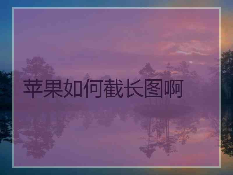 苹果如何截长图啊