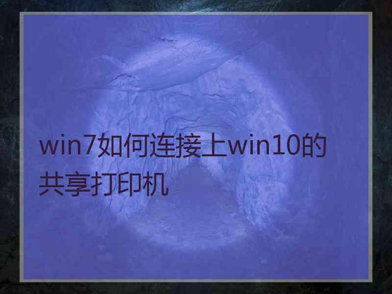 win7如何连接上win10的共享打印机