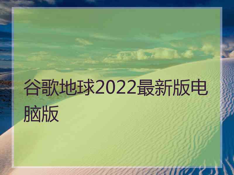 谷歌地球2022最新版电脑版