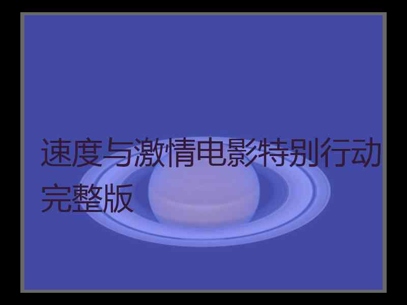 速度与激情电影特别行动完整版