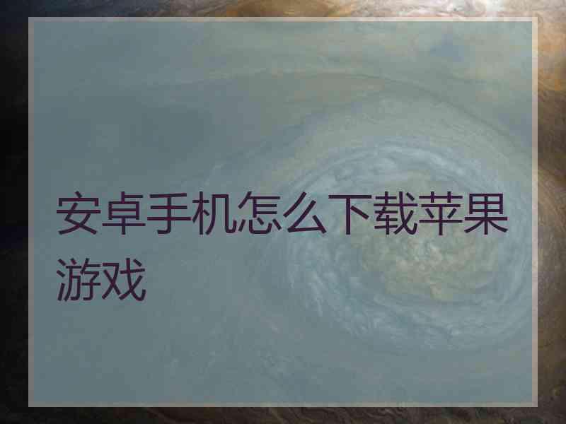 安卓手机怎么下载苹果游戏