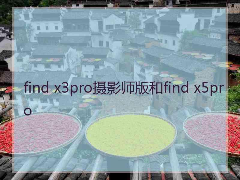 find x3pro摄影师版和find x5pro