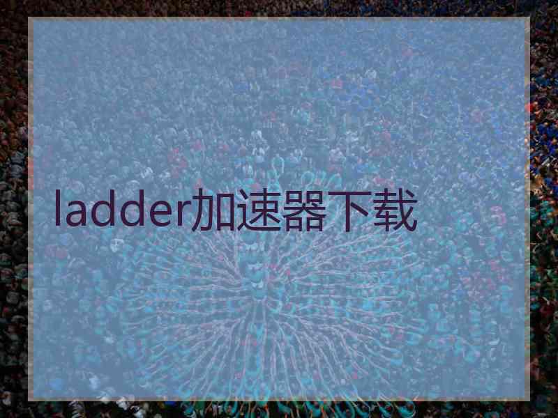 ladder加速器下载