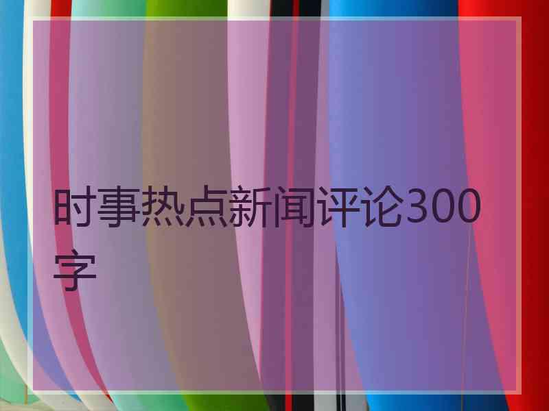 时事热点新闻评论300字