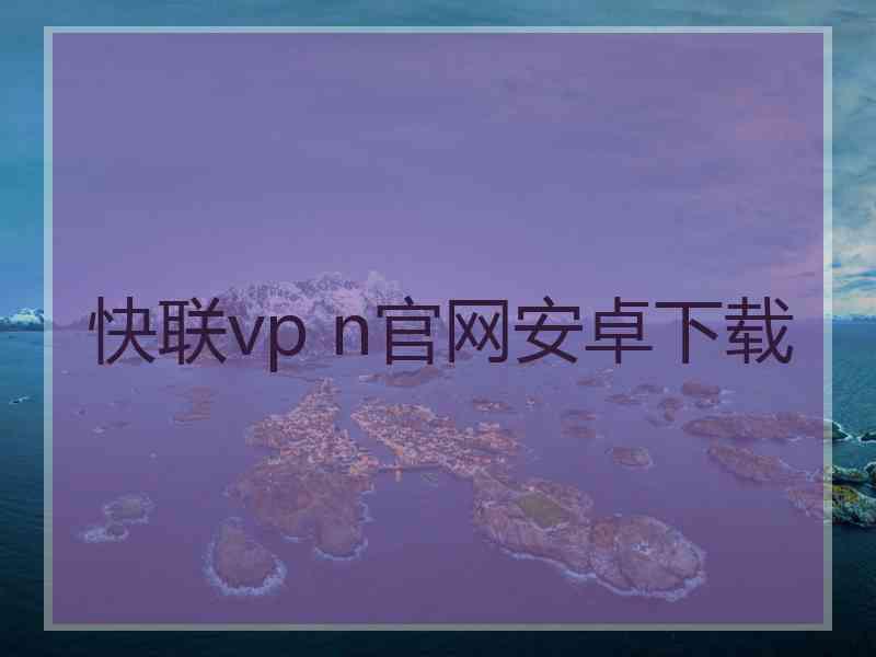 快联vp n官网安卓下载