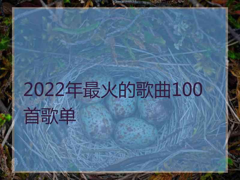 2022年最火的歌曲100首歌单