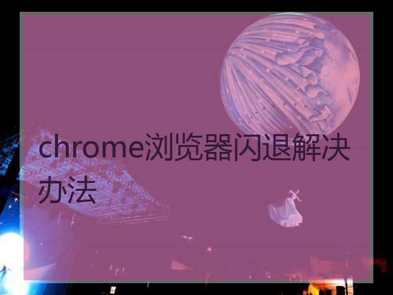 chrome浏览器闪退解决办法