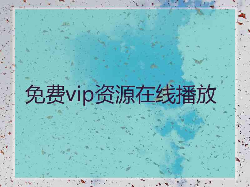 免费vip资源在线播放