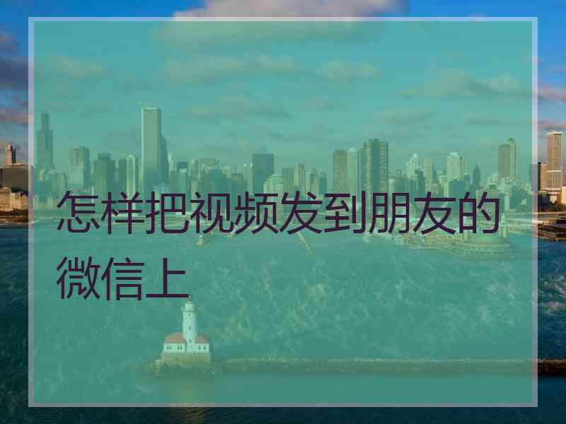 怎样把视频发到朋友的微信上