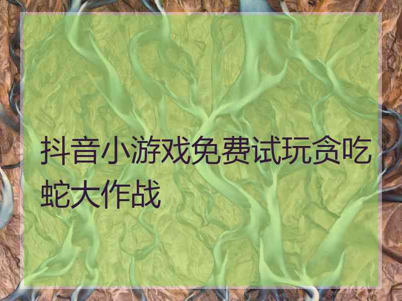 抖音小游戏免费试玩贪吃蛇大作战