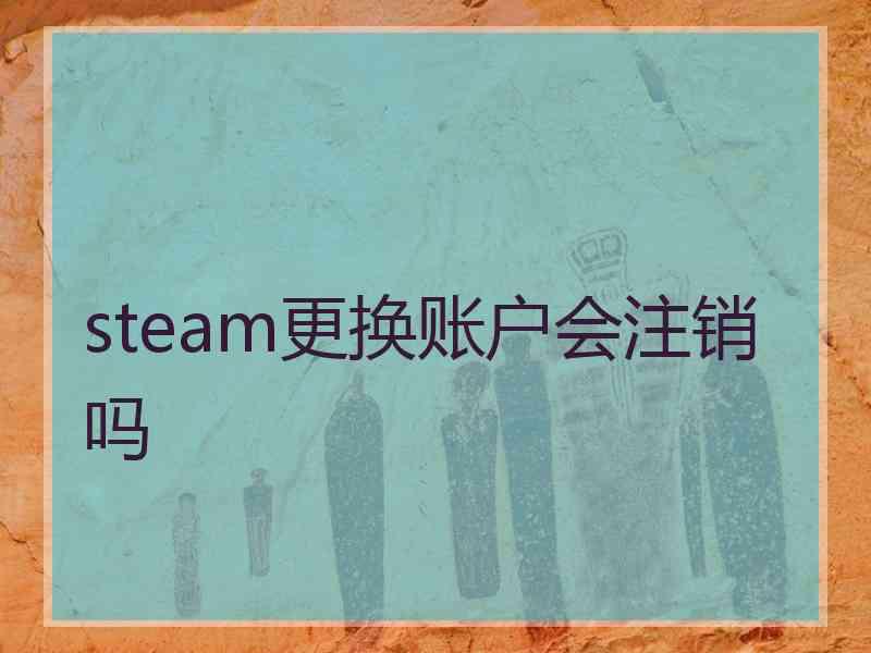 steam更换账户会注销吗