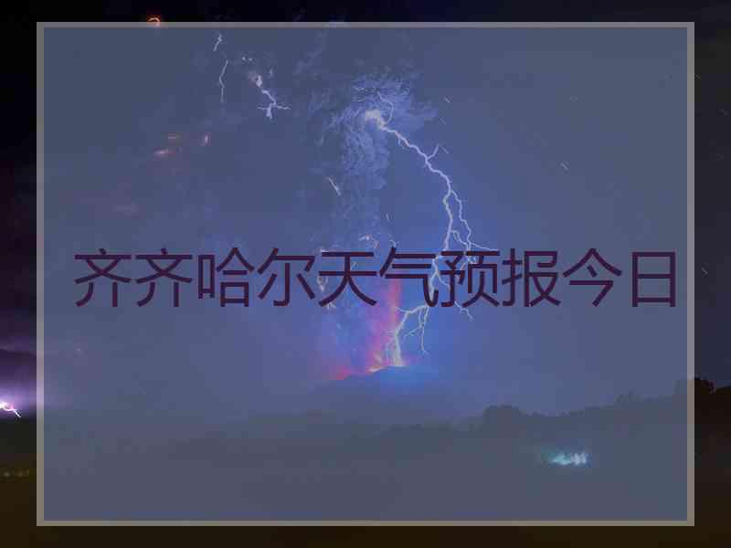 齐齐哈尔天气预报今日