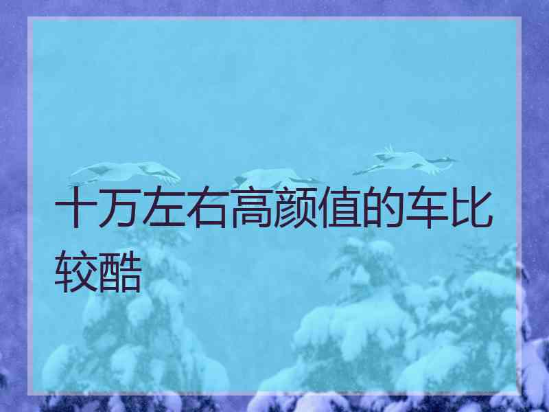 十万左右高颜值的车比较酷