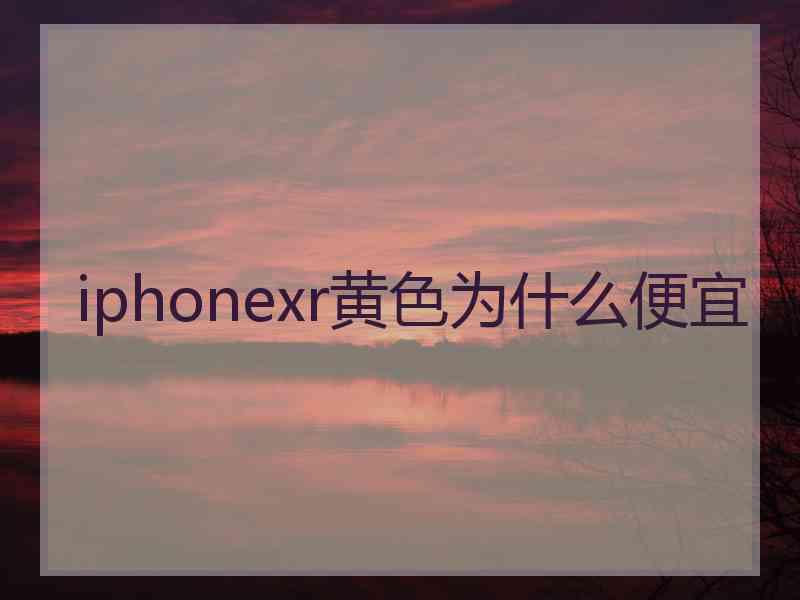 iphonexr黄色为什么便宜