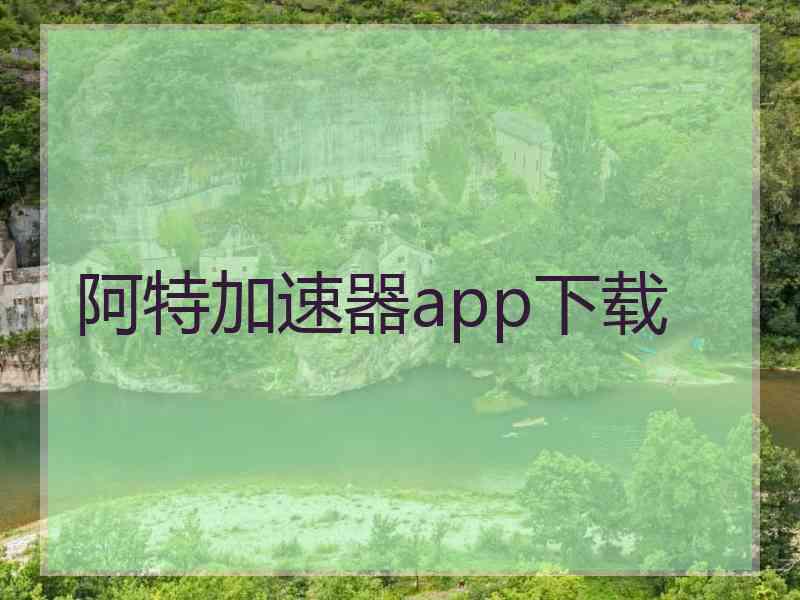 阿特加速器app下载