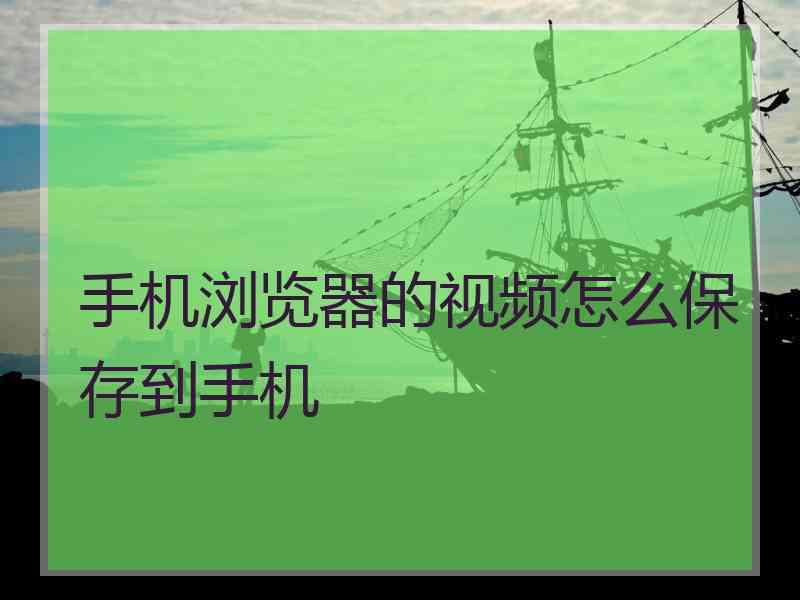 手机浏览器的视频怎么保存到手机