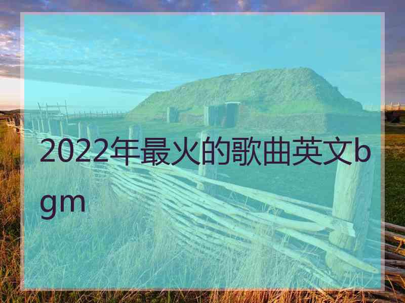 2022年最火的歌曲英文bgm