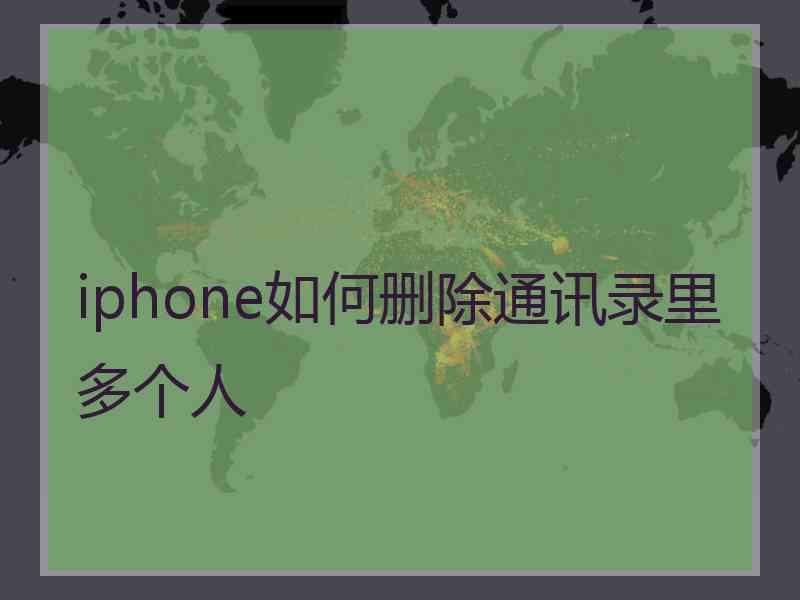 iphone如何删除通讯录里多个人