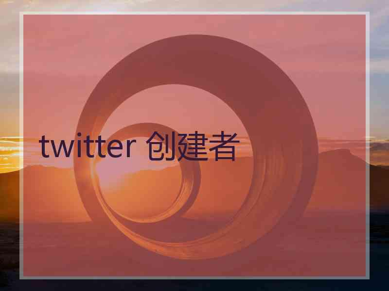 twitter 创建者