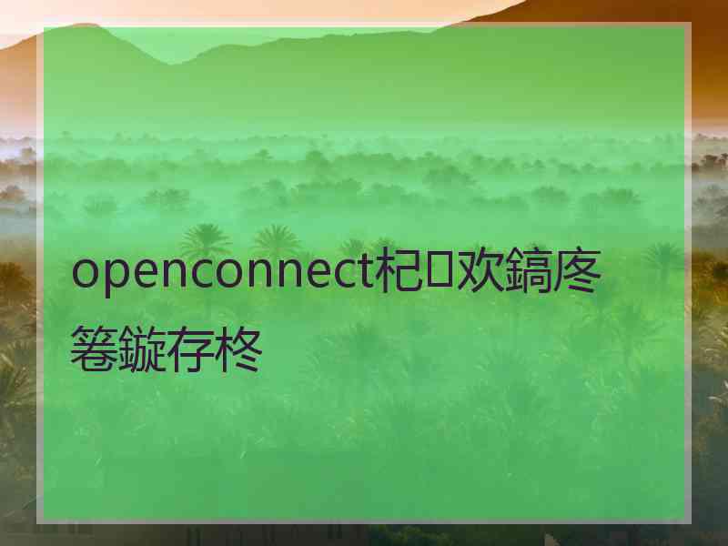 openconnect杞欢鎬庝箞鏇存柊