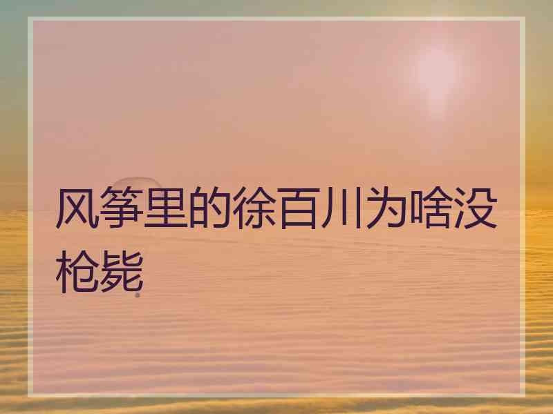 风筝里的徐百川为啥没枪毙