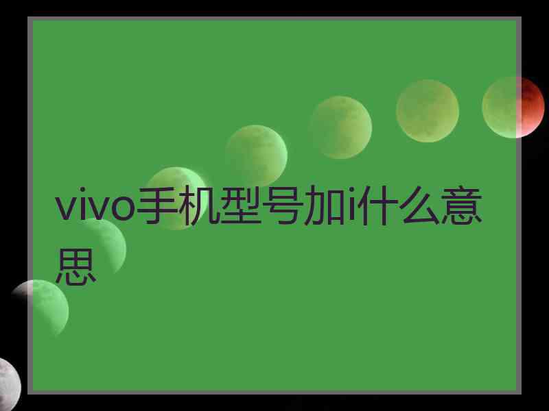 vivo手机型号加i什么意思