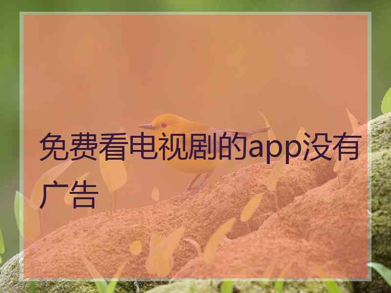 免费看电视剧的app没有广告