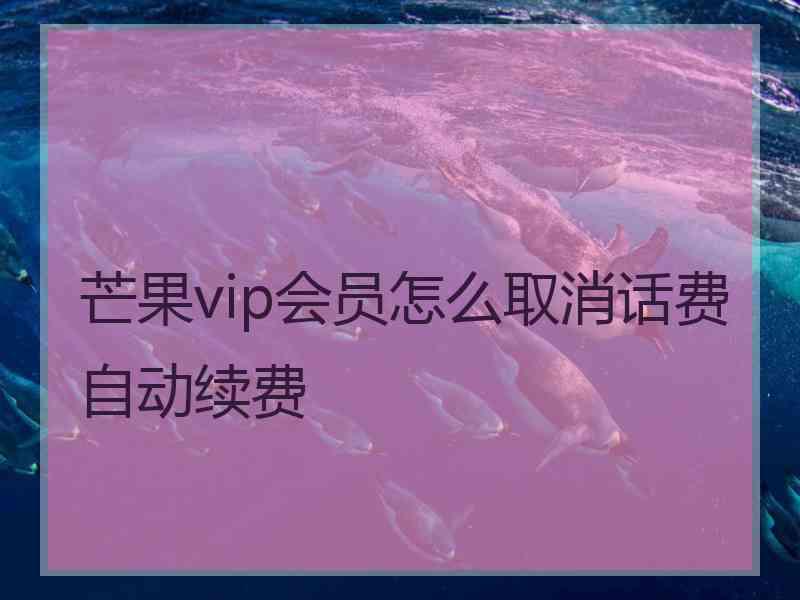 芒果vip会员怎么取消话费自动续费