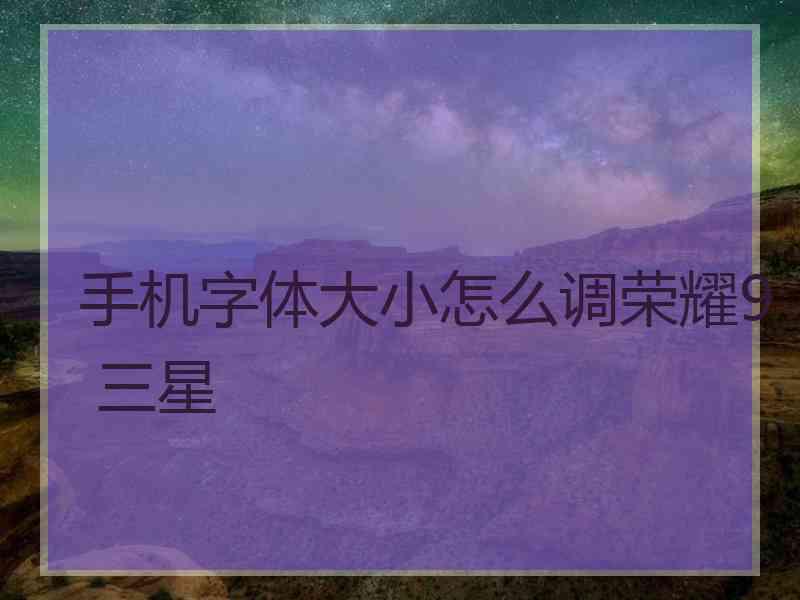 手机字体大小怎么调荣耀9 三星