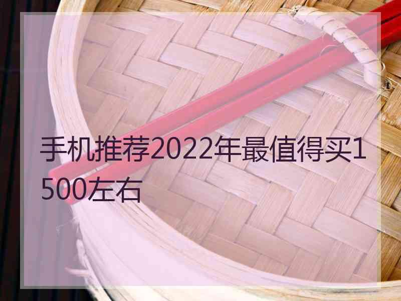 手机推荐2022年最值得买1500左右