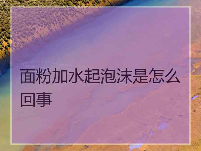 面粉加水起泡沫是怎么回事