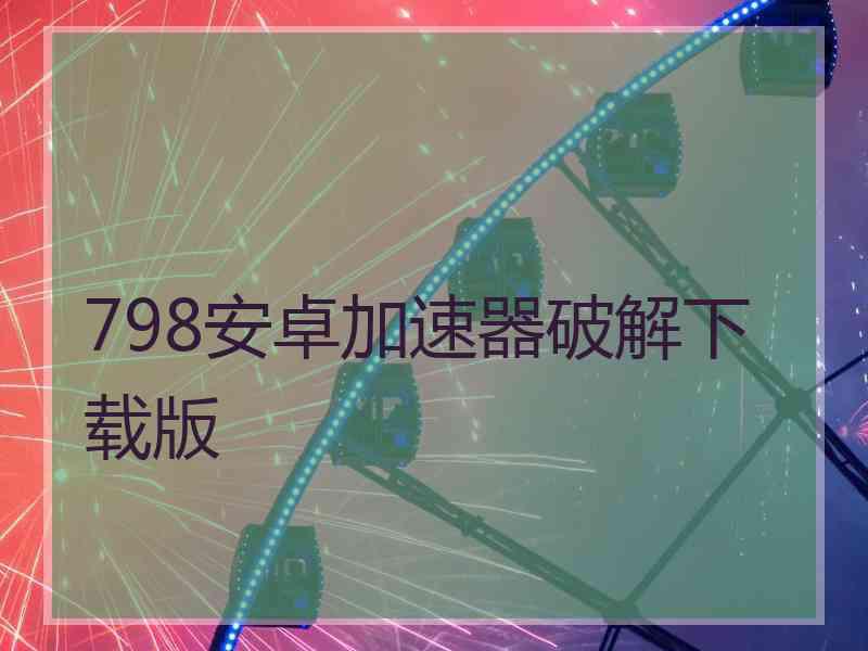 798安卓加速器破解下载版