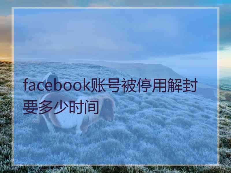 facebook账号被停用解封要多少时间