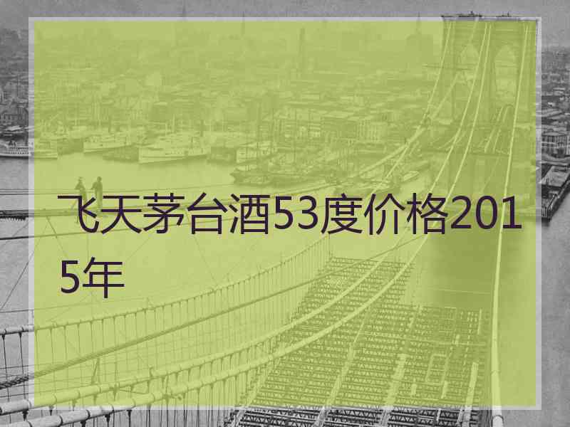 飞天茅台酒53度价格2015年