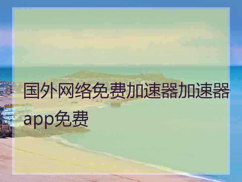 国外网络免费加速器加速器app免费