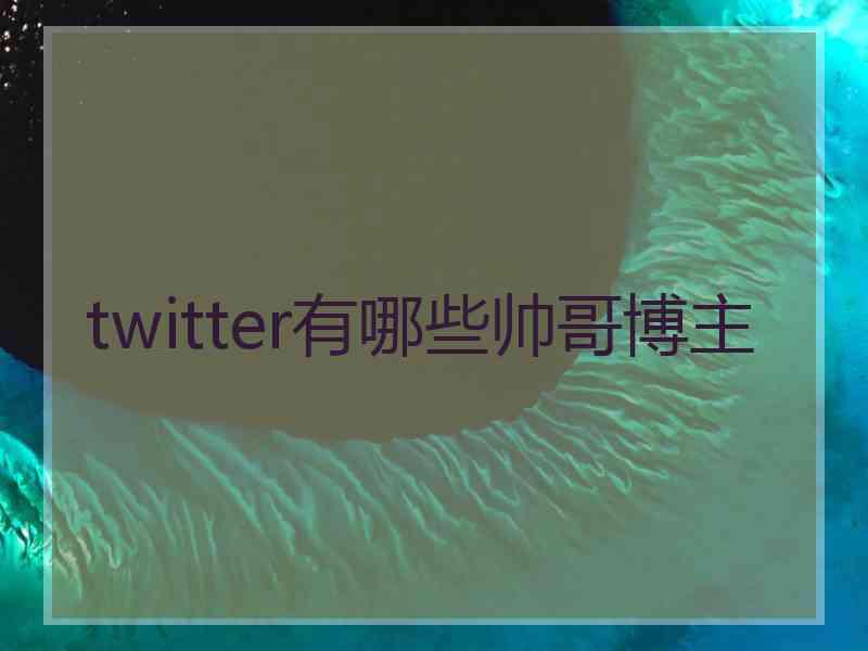 twitter有哪些帅哥博主