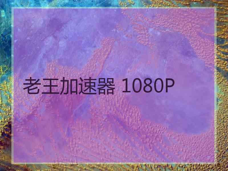 老王加速器 1080P