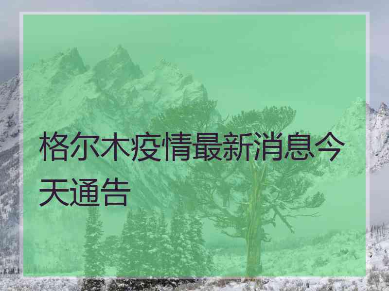 格尔木疫情最新消息今天通告