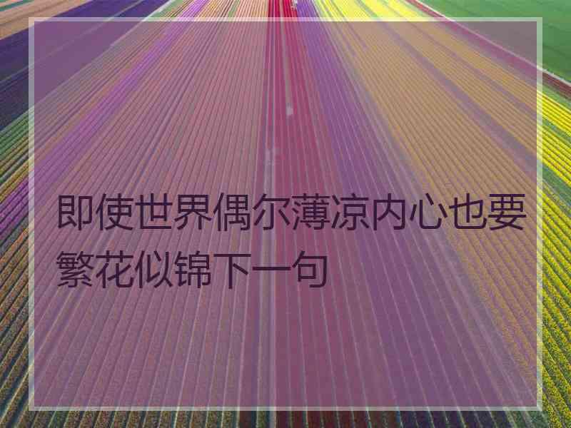 即使世界偶尔薄凉内心也要繁花似锦下一句