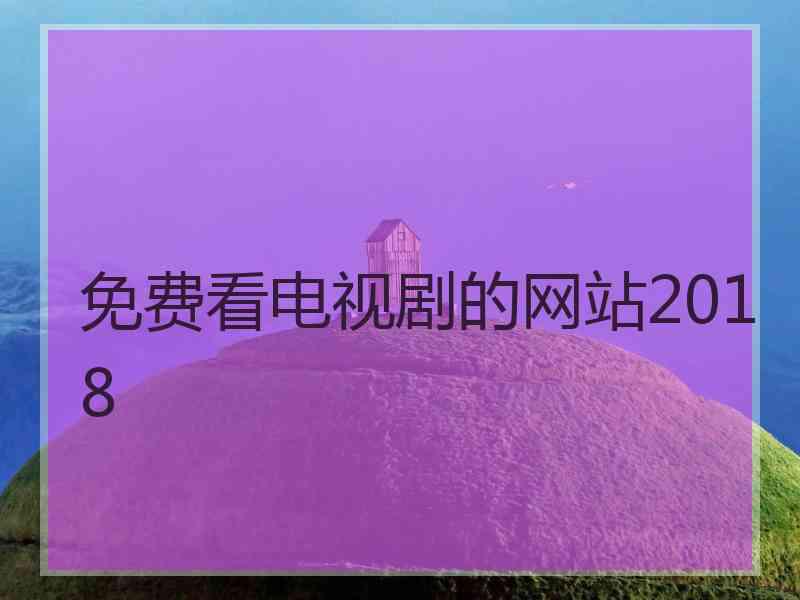 免费看电视剧的网站2018