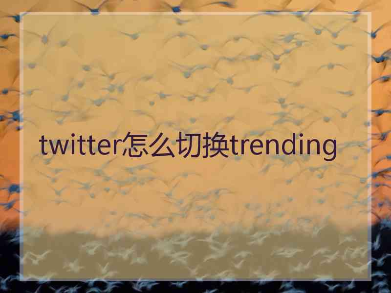 twitter怎么切换trending