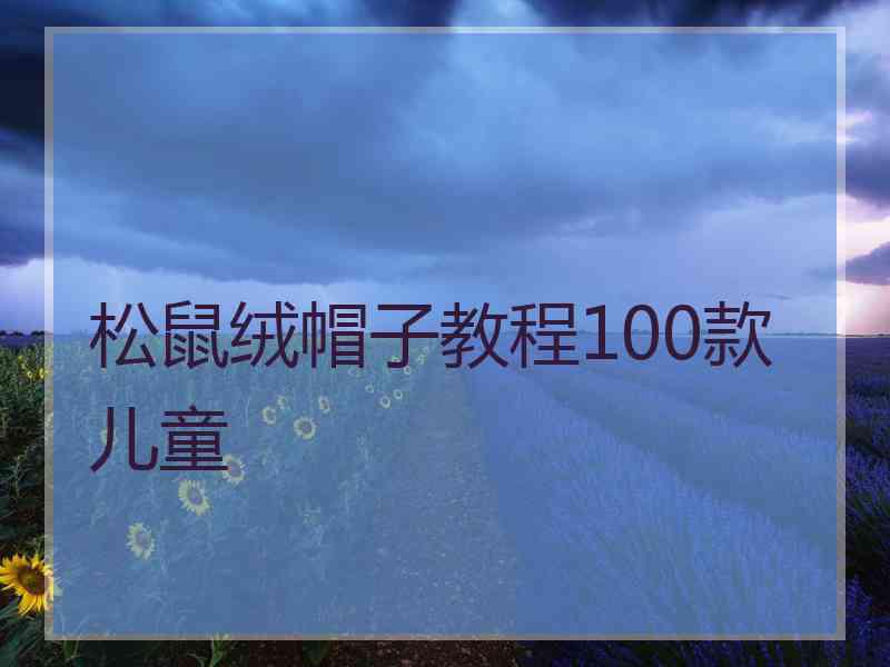 松鼠绒帽子教程100款儿童